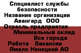 Специалист службы безопасности › Название организации ­ Авангард, ООО › Отрасль предприятия ­ BTL › Минимальный оклад ­ 50 000 - Все города Работа » Вакансии   . Ямало-Ненецкий АО,Муравленко г.